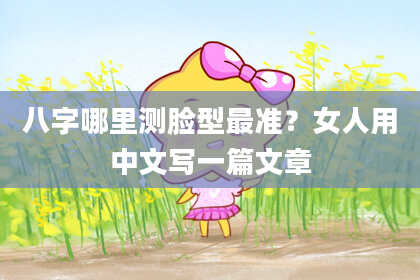 八字哪里测脸型最准？女人用中文写一篇文章