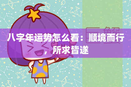 八字年运势怎么看：顺境而行，所求皆遂