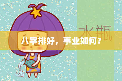 八字排好,事业如何?