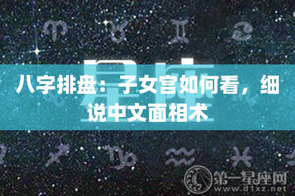 八字排盘：子女宫如何看，细说中文面相术