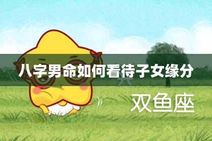 八字男命如何看待子女缘分