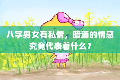 八字男女有私情，暗涌的情感究竟代表着什么？