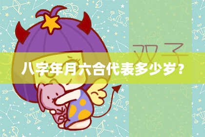 八字年月六合代表多少岁？