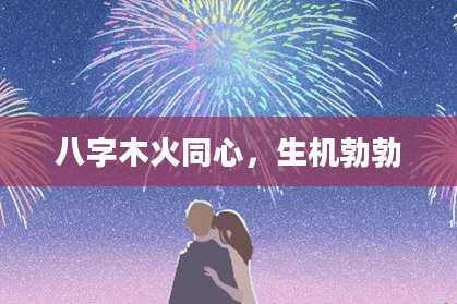 八字木火同心，生机勃勃