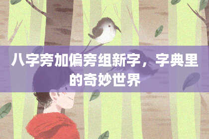 八字旁加偏旁组新字，字典里的奇妙世界