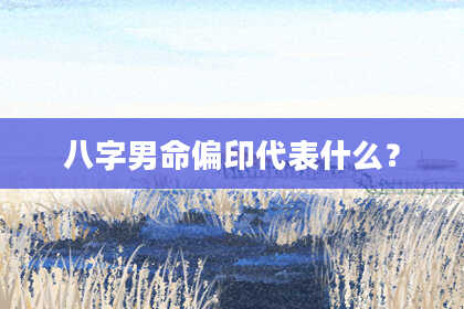 八字男命偏印代表什么？