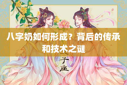 八字奶如何形成？背后的传承和技术之谜