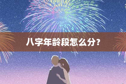 八字年龄段怎么分？