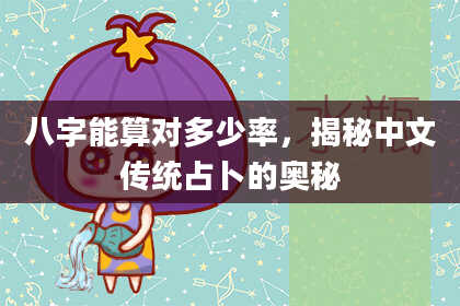 八字能算对多少率，揭秘中文传统占卜的奥秘
