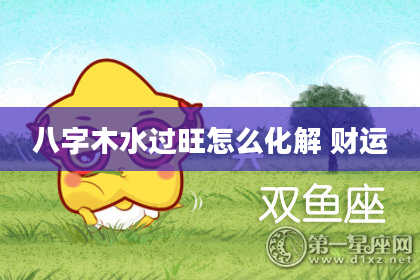 八字木水过旺怎么化解 财运