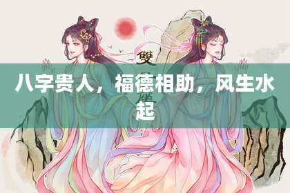 八字贵人，福德相助，风生水起