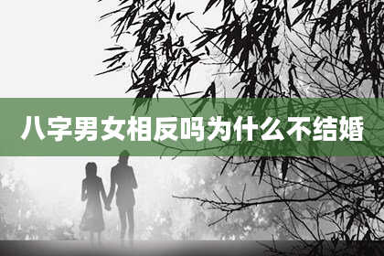 八字男女相反吗为什么不结婚