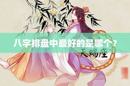 八字排盘中最好的是哪个？