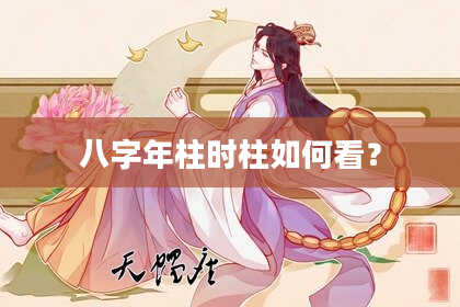 八字年柱时柱如何看？