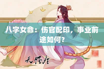 八字女命：伤官配印，事业前途如何？