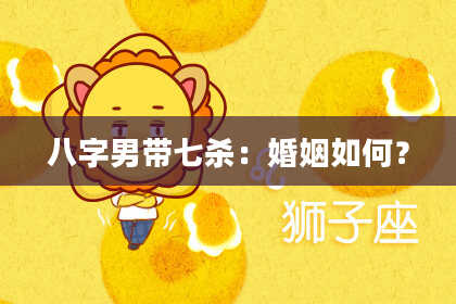 八字男带七杀：婚姻如何？
