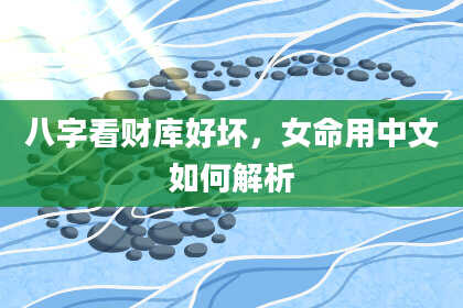 八字看财库好坏，女命用中文如何解析