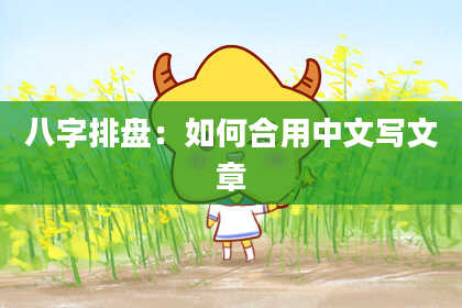 八字排盘：如何合用中文写文章