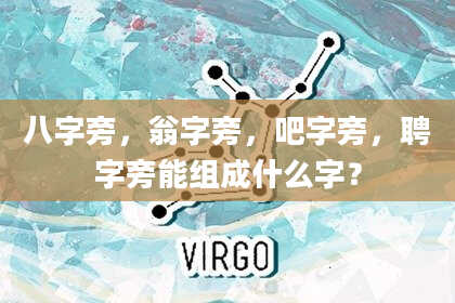 八字旁，翁字旁，吧字旁，聘字旁能组成什么字？