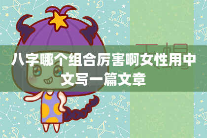 八字哪个组合厉害啊女性用中文写一篇文章