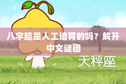 八字脑是人工培育的吗？解开中文谜团