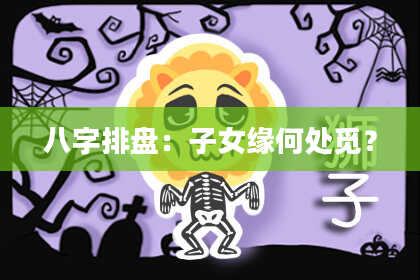 八字排盘：子女缘何处觅？