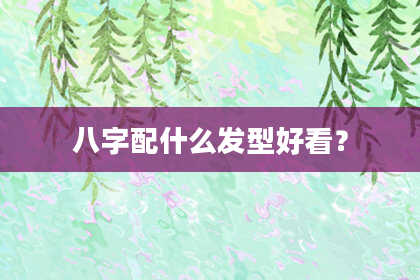 八字配什么发型好看？
