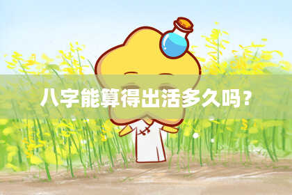 八字能算得出活多久吗？
