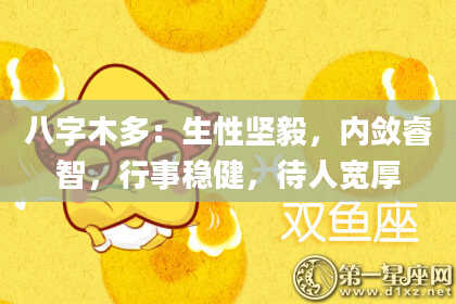 八字木多：生性坚毅，内敛睿智，行事稳健，待人宽厚