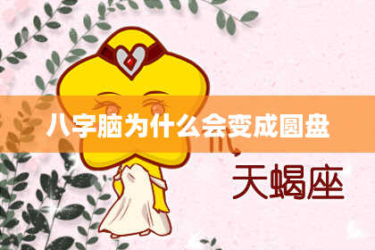 八字脑为什么会变成圆盘
