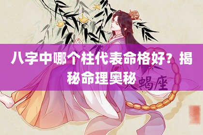 八字中哪个柱代表命格好？揭秘命理奥秘