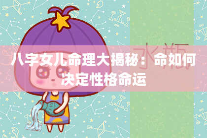 八字女儿命理大揭秘：命如何决定性格命运