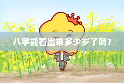 八字能看出来多少岁了吗？
