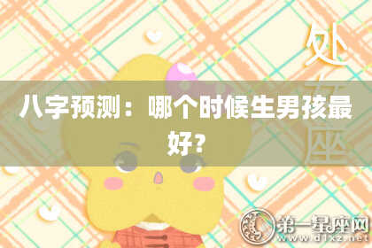八字预测：哪个时候生男孩最好？