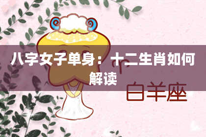 八字女子单身：十二生肖如何解读