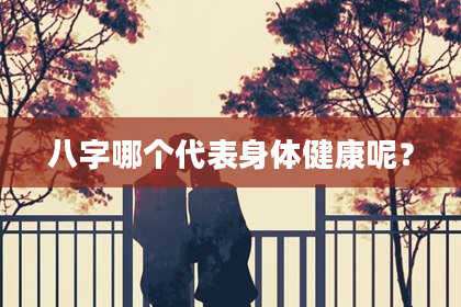 八字哪个代表身体健康呢？