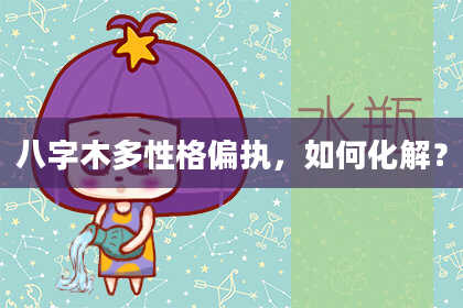 八字木多性格偏执，如何化解？