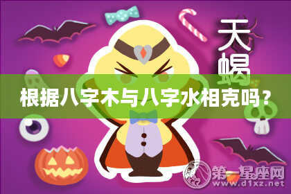 根据八字木与八字水相克吗？