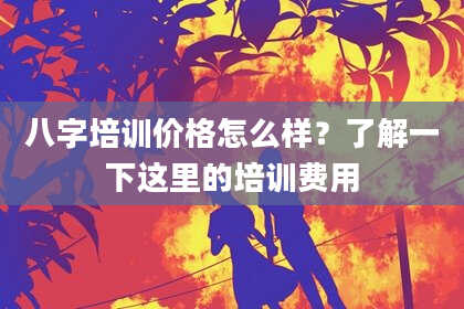 八字培训价格怎么样?了解一下这里的培训费用