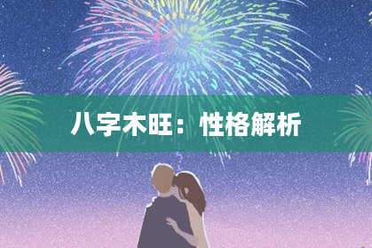 八字木旺：性格解析