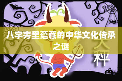 八字旁里蕴藏的中华文化传承之谜