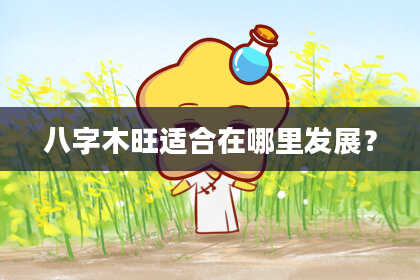 八字木旺适合在哪里发展？