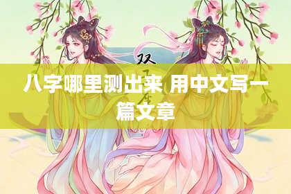 八字哪里测出来 用中文写一篇文章