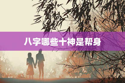 八字哪些十神是帮身
