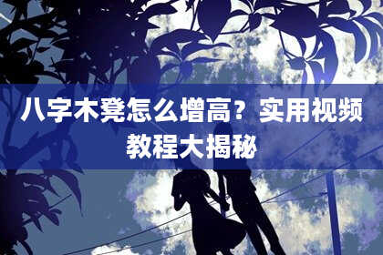八字木凳怎么增高？实用视频教程大揭秘