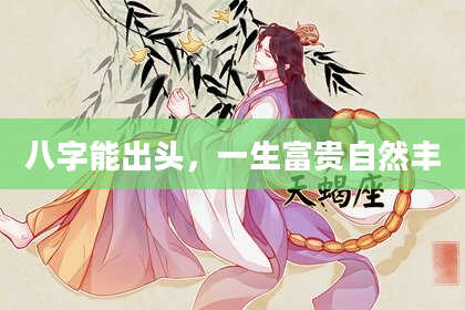 八字能出头，一生富贵自然丰