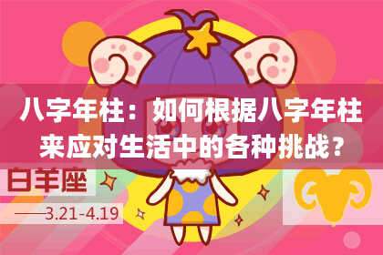 八字年柱：如何根据八字年柱来应对生活中的各种挑战？