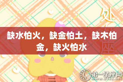 缺水怕火，缺金怕土，缺木怕金，缺火怕水