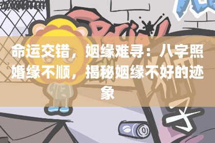 命运交错，姻缘难寻：八字照婚缘不顺，揭秘姻缘不好的迹象