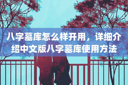 八字墓库怎么样开用，详细介绍中文版八字墓库使用方法